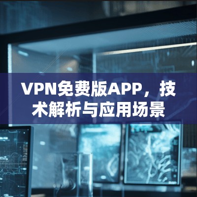 VPN免费版APP,技术解析与应用场景分析 VPN免费版APP,技术解析与应用场景分析