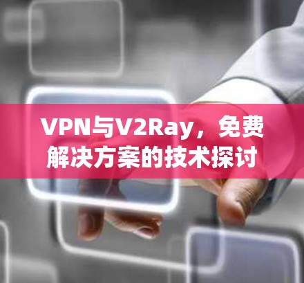 VPN与V2Ray,免费解决方案的技术探讨 VPN与V2Ray,免费解决方案的技术探讨