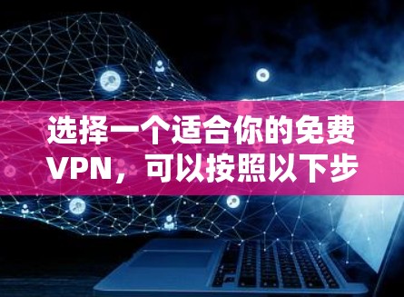 选择一个适合你的免费VPN,可以按照以下步骤进行 选择一个适合你的免费VPN,可以按照以下步骤进行