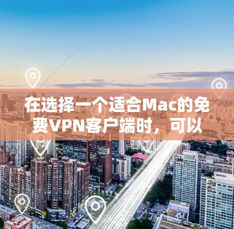 在选择一个适合Mac的免费VPN客户端时,可以根据以下几个关键因素进行综合评估 在选择一个适合Mac的免费VPN客户端时,可以根据以下几个关键因素进行综合评估