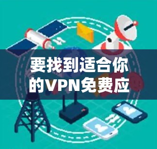 要找到适合你的VPN免费应用程序官网,可以尝试以下几种方法