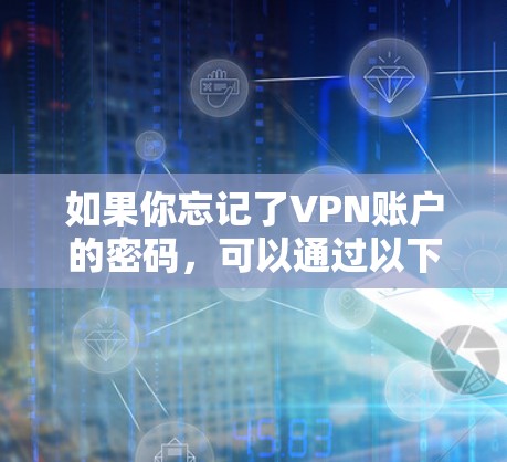 如果你忘记了VPN账户的密码,可以通过以下步骤尝试找回 如果你忘记了VPN账户的密码,可以通过以下步骤尝试找回
