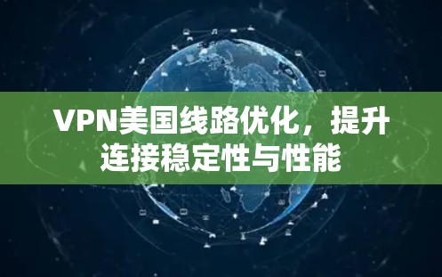 VPN美国线路优化,提升连接稳定性与性能 VPN美国线路优化,提升连接稳定性与性能