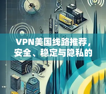 VPN美国线路推荐,安全、稳定与隐私的综合考量
