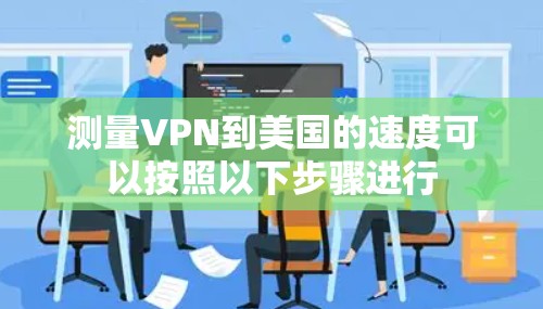 测量VPN到美国的速度可以按照以下步骤进行 测量VPN到美国的速度可以按照以下步骤进行