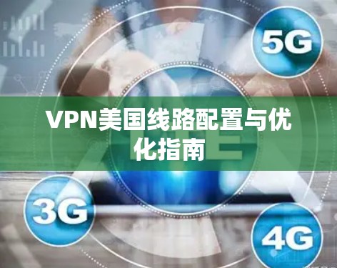 VPN美国线路配置与优化指南 VPN美国线路配置与优化指南
