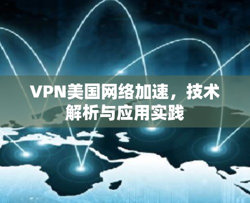 VPN美国网络加速,技术解析与应用实践 VPN美国网络加速,技术解析与应用实践