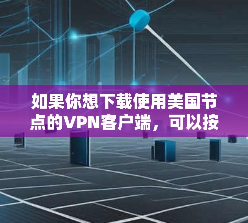 如果你想下载使用美国节点的VPN客户端,可以按照以下步骤操作 如果你想下载使用美国节点的VPN客户端,可以按照以下步骤操作