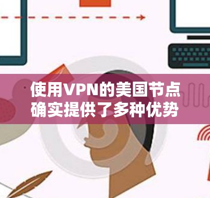使用VPN的美国节点确实提供了多种优势,特别是在网络安全、隐私保护和访问受限内容方面。以下是关于选择美国VPN节点的一些建议和注意事项 使用VPN的美国节点确实提供了多种优势,特别是在网络安全、隐私保护和访问受限内容方面。以下是关于选择美国VPN节点的一些建议和注意事项