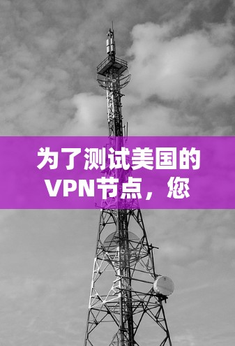 为了测试美国的VPN节点,您可以按照以下步骤进行 为了测试美国的VPN节点,您可以按照以下步骤进行