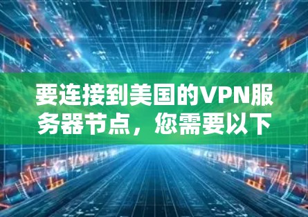要连接到美国的VPN服务器节点,您需要以下步骤 要连接到美国的VPN服务器节点,您需要以下步骤