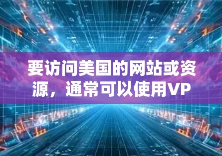 要访问美国的网站或资源，通常可以使用VPN（虚拟专用网络）工具来改变你的IP地址，使之看起来来自美国。以下是一些常用的方法和工具