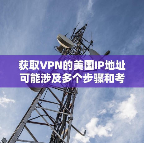 获取VPN的美国IP地址可能涉及多个步骤和考虑因素。以下是一些可能的方法和建议