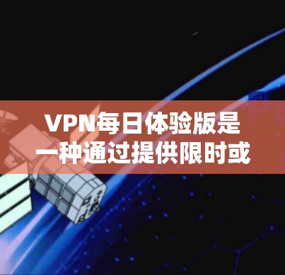 VPN每日体验版是一种通过提供限时或免费服务吸引用户体验VPN功能的营销策略。以下是对该服务模式的详细分析 VPN每日体验版是一种通过提供限时或免费服务吸引用户体验VPN功能的营销策略。以下是对该服务模式的详细分析