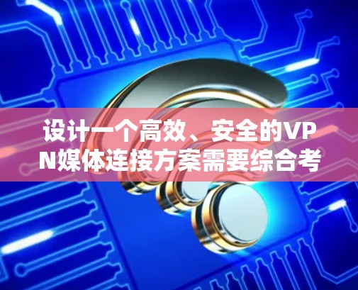 设计一个高效、安全的VPN媒体连接方案需要综合考虑多个关键因素,确保媒体内容能够流畅且安全地传输和分发。以下是一个结构化的方案概述 设计一个高效、安全的VPN媒体连接方案需要综合考虑多个关键因素,确保媒体内容能够流畅且安全地传输和分发。以下是一个结构化的方案概述