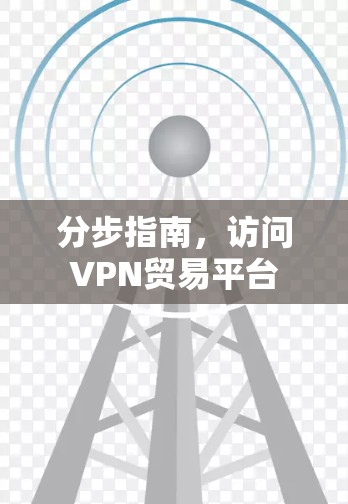分步指南,访问VPN贸易平台 分步指南,访问VPN贸易平台