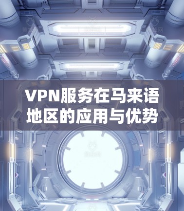 VPN服务在马来语地区的应用与优势