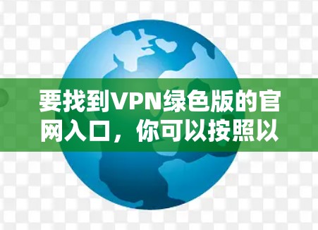 要找到VPN绿色版的官网入口，你可以按照以下步骤操作