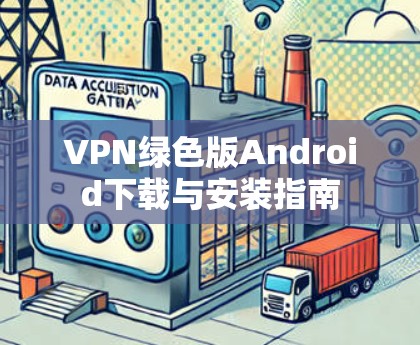 VPN绿色版Android下载与安装指南 VPN绿色版Android下载与安装指南
