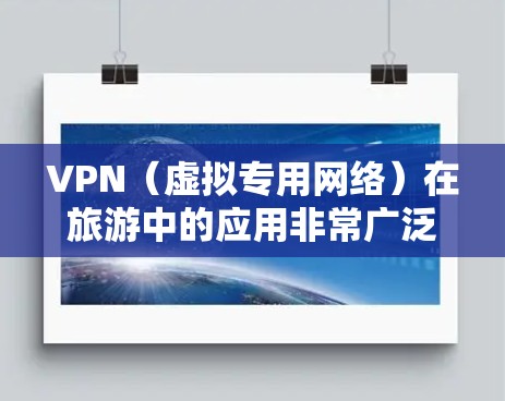 VPN(虚拟专用网络)在旅游中的应用非常广泛,尤其是在跨国旅行时,能够帮助用户访问本地网络资源或连接到国外服务器。以下是一些关于VPN旅游网络服务的主要用途和注意事项