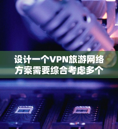 设计一个VPN旅游网络方案需要综合考虑多个方面,确保既能提供安全可靠的服务,又能满足用户的便捷性和灵活性。以下是一个详细的方案