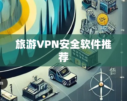 旅游VPN安全软件推荐 旅游VPN安全软件推荐