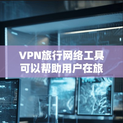 VPN旅行网络工具可以帮助用户在旅行中访问受限的网络内容,保护隐私并保持安全。以下是关于使用VPN旅行网络工具的详细指南 VPN旅行网络工具可以帮助用户在旅行中访问受限的网络内容,保护隐私并保持安全。以下是关于使用VPN旅行网络工具的详细指南