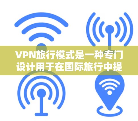 VPN旅行模式是一种专门设计用于在国际旅行中提供隐私保护和安全连接的功能,确保用户能够在不同国家访问互联网时保持安全和灵活。以下是关于VPN旅行模式的详细分析和建议 VPN旅行模式是一种专门设计用于在国际旅行中提供隐私保护和安全连接的功能,确保用户能够在不同国家访问互联网时保持安全和灵活。以下是关于VPN旅行模式的详细分析和建议