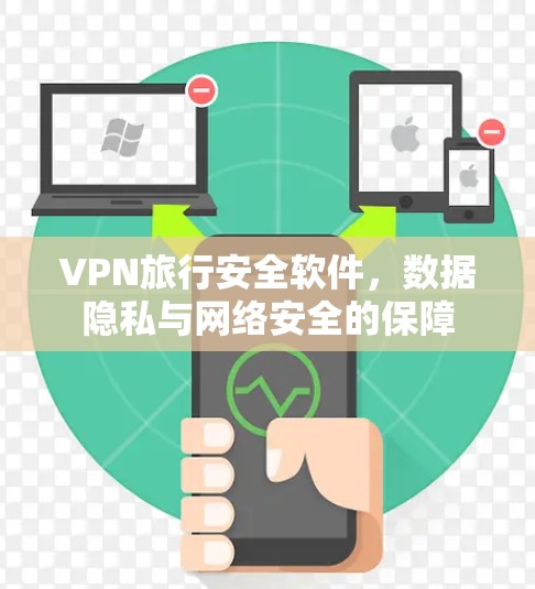 VPN旅行安全软件,数据隐私与网络安全的保障