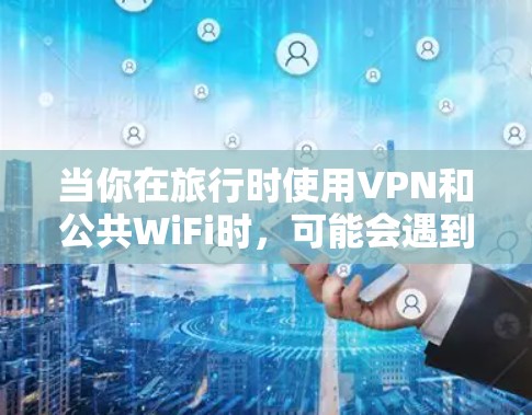 当你在旅行时使用VPN和公共WiFi时,可能会遇到一些连接或访问问题。以下是解决问题的分步指南 当你在旅行时使用VPN和公共WiFi时,可能会遇到一些连接或访问问题。以下是解决问题的分步指南