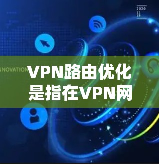 VPN路由优化是指在VPN网络中，通过优化路由策略和配置，以提高数据传输的效率、减少延迟、增强可靠性和安全性。以下是VPN路由优化的主要方法和策略