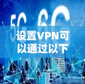设置VPN可以通过以下步骤完成,确保你能安全地连接到所需的服务器 设置VPN可以通过以下步骤完成,确保你能安全地连接到所需的服务器