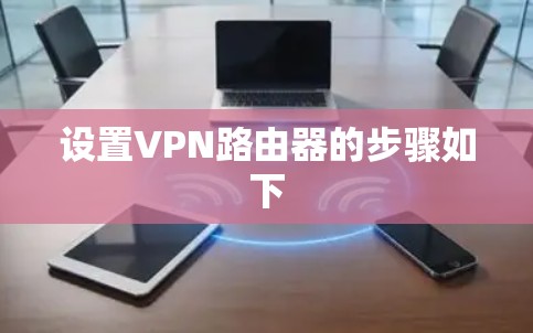 设置VPN路由器的步骤如下 设置VPN路由器的步骤如下