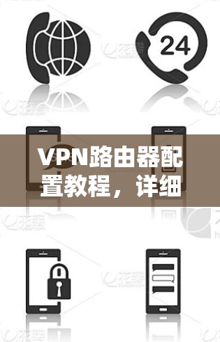 VPN路由器配置教程,详细步骤指南 VPN路由器配置教程,详细步骤指南