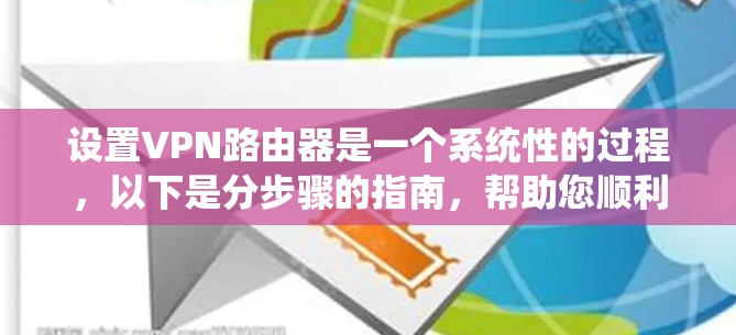 设置VPN路由器是一个系统性的过程,以下是分步骤的指南,帮助您顺利完成配置 设置VPN路由器是一个系统性的过程,以下是分步骤的指南,帮助您顺利完成配置