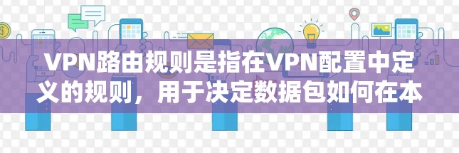 VPN路由规则是指在VPN配置中定义的规则,用于决定数据包如何在本地网络和VPN网络之间转发。以下是VPN路由规则的详细说明 VPN路由规则是指在VPN配置中定义的规则,用于决定数据包如何在本地网络和VPN网络之间转发。以下是VPN路由规则的详细说明
