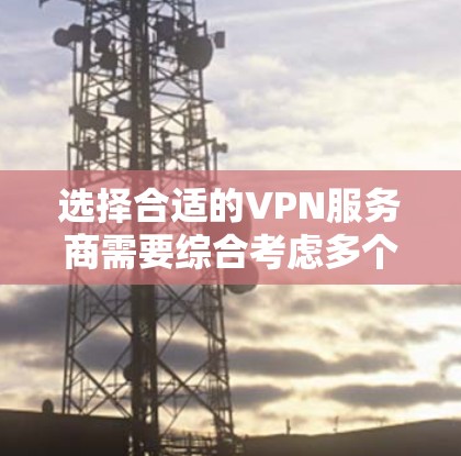 选择合适的VPN服务商需要综合考虑多个因素,以确保既能满足安全性又能提供良好的用户体验。以下是根据您的需求整理的推荐