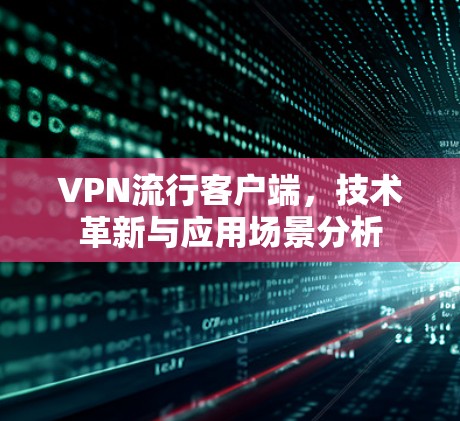 VPN流行客户端,技术革新与应用场景分析 VPN流行客户端,技术革新与应用场景分析