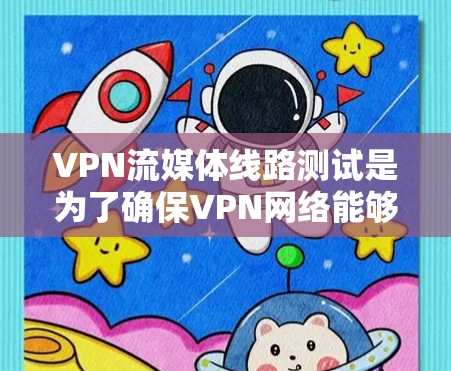 VPN流媒体线路测试是为了确保VPN网络能够稳定、高效地支持流媒体服务，避免因网络问题导致流媒体质量下降或中断。以下是进行VPN流媒体线路测试的主要步骤和方法