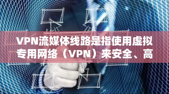 VPN流媒体线路是指使用虚拟专用网络(VPN)来安全、高效地传输流媒体内容的网络配置。以下是对VPN流媒体线路的详细分析和步骤指南