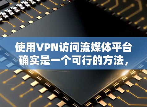 使用VPN访问流媒体平台确实是一个可行的方法,但需要综合考虑多个因素以确保安全和合法性。以下是对使用VPN访问流媒体平台的详细分析 使用VPN访问流媒体平台确实是一个可行的方法,但需要综合考虑多个因素以确保安全和合法性。以下是对使用VPN访问流媒体平台的详细分析