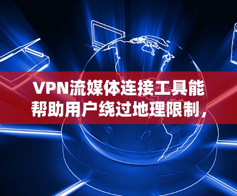 VPN流媒体连接工具能帮助用户绕过地理限制,访问受限的流媒体内容。以下是详细的分析和推荐