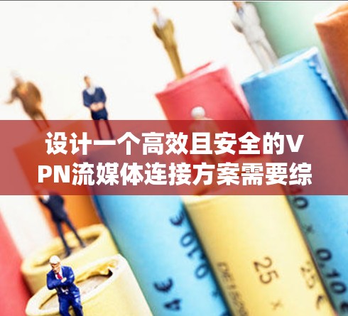 设计一个高效且安全的VPN流媒体连接方案需要综合考虑多个方面，包括网络安全、流媒体技术、用户权限管理和系统监控等。以下是一个详细的方案设计