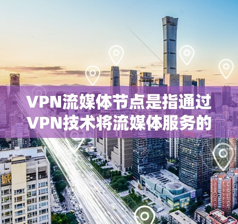 VPN流媒体节点是指通过VPN技术将流媒体服务的访问IP地址指向远程服务器,从而绕过地理限制或访问受限的内容。以下是关于VPN流媒体节点的一些关键点