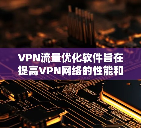 VPN流量优化软件旨在提高VPN网络的性能和安全性,帮助用户在公共网络中更高效、更安全地传输数据。以下是对VPN流量优化软件的详细分析和总结